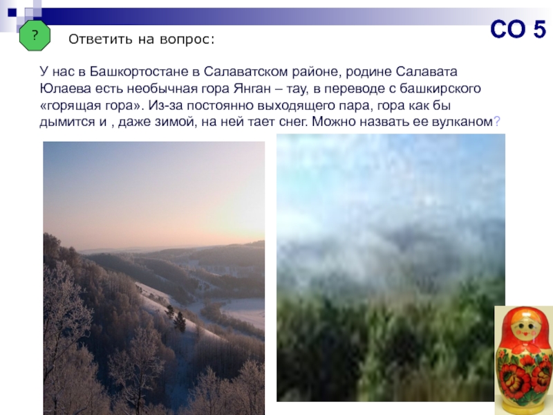 ?Ответить на вопрос:У нас в Башкортостане в Салаватском районе, родине Салавата Юлаева есть необычная гора Янган –