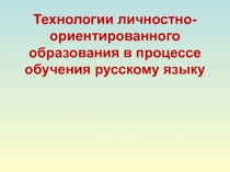 Презентация Технологии личностно-ориентированного образования в процессе обучения русскому языку