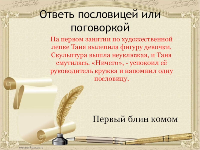 Ответь пословицей или поговоркойНа первом занятии по художественной лепке Таня вылепила фигуру девочки. Скульптура вышла неуклюжая, и