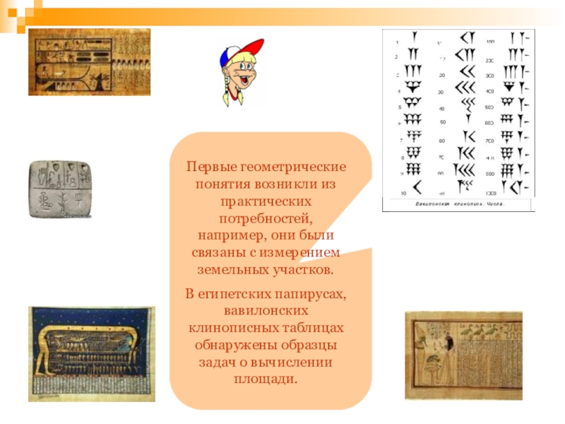 Первые геометрии. Вавилонские клинописные таблицы и египетских папирусах. Клинописная числовая таблица. Вавилоняне вычислял площади земельных участков.