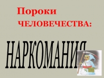 Урок - презентация по нравственному воспитанию по теме Пороки человечества: Наркомания