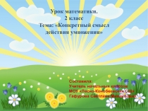 Презентация по математике на тему Конкретный смысл действия умножения (2 класс)