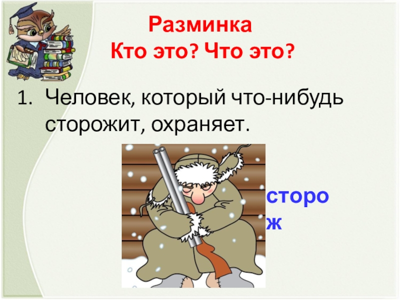 Человек, который что-нибудь сторожит, охраняет. Разминка   Кто это? Что это? сторож