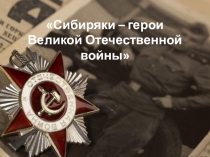 Презентация Сибиряки – герои Великой Отечественной войны