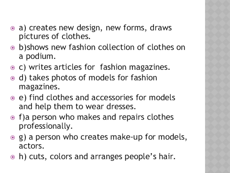 a) creates new design, new forms, draws pictures of clothes.b)shows new fashion collection of clothes on a