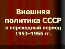 Презентация по истории на тему Внешняя политика СССР в 1953 - 1955 гг.