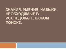 Презентация по исследовательской работе Знания, умения, навыки, необходимые в исследовательской деятельности