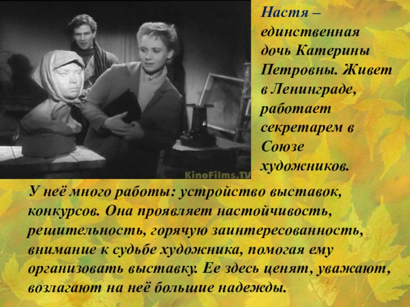 Настя – единственная дочь Катерины Петровны. Живет в Ленинграде, работает секретарем в Союзе художников. У неё много