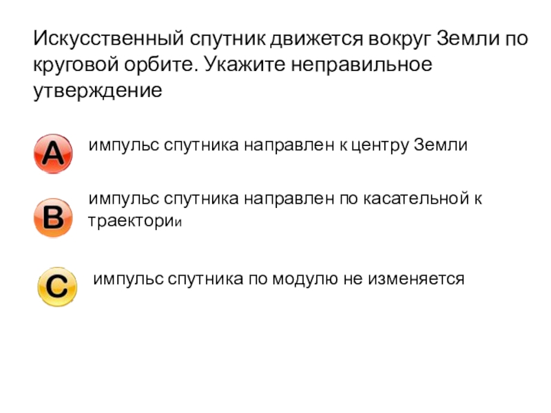 Укажите неправильное утверждение. Искусственные спутники движутся вокруг земли. Спутник движется вокруг. Искусственный Спутник земли движется по круговой. Модуль импульса спутника.