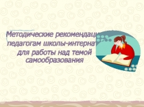 Методические рекомендации педагогам школы для работы над темой самообразования