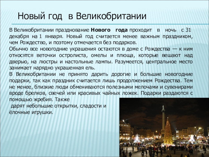 В Великобритании празднование Нового года проходит в ночь с 31 декабря на 1 января. Новый год считается менее важным праздником, чем Рождество, и поэтому