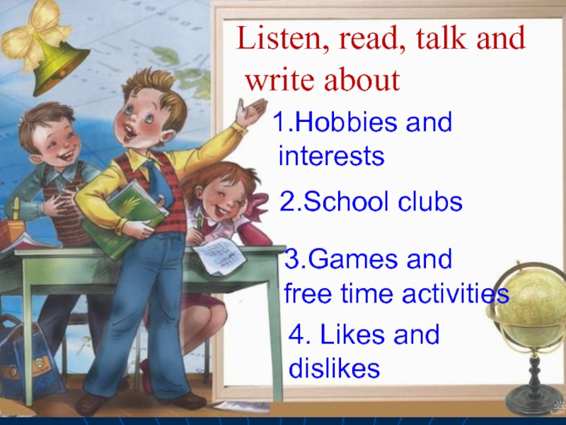 1.Hobbies and interests2.School clubs3.Games and free time activities4. Likes and dislikesListen, read, talk and write about