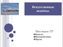 Презентация по географии на тему Искусственные водоемы.