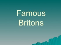 Презентация по английскому языку на тему Известные британцы (10 класс)