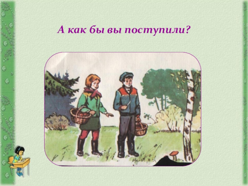 А как быть. А как поступили бы вы. Вы поступили. А поступили бы вы.