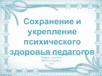 Презентация по психологии на тему Сохранение и укрепление психического здоровья педагогов