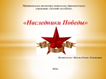 Презентация проекта по патриотическому воспитанию в подготовительной группе Наследники победы