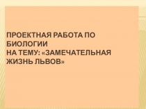 Презентация по биологии на темуЗамечательная жизнь львов(8 класс)
