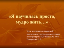 Презентация по литературе на тему Лирика А.Ахматовой. Я научилась просто, мудро жить...