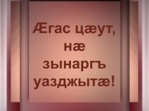 Презентация к уроку по теме: Æз цард афтæ æмбарын… (Мамсыраты Дæбейы радзырдтæ Аууон æмæ Фæсмон-мæ гæсгæ)