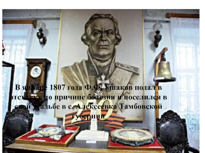 В январе 1807 года Ф.Ф. Ушаков подал в отставку по причине болезни и поселился в свой усадьбе
