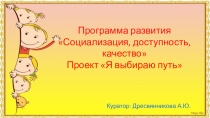 Программа развития Социализация, доступность, качество Проект Я выбираю путь