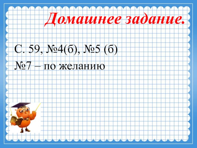 Домашнее задание.С. 59, №4(б), №5 (б)№7 – по желанию