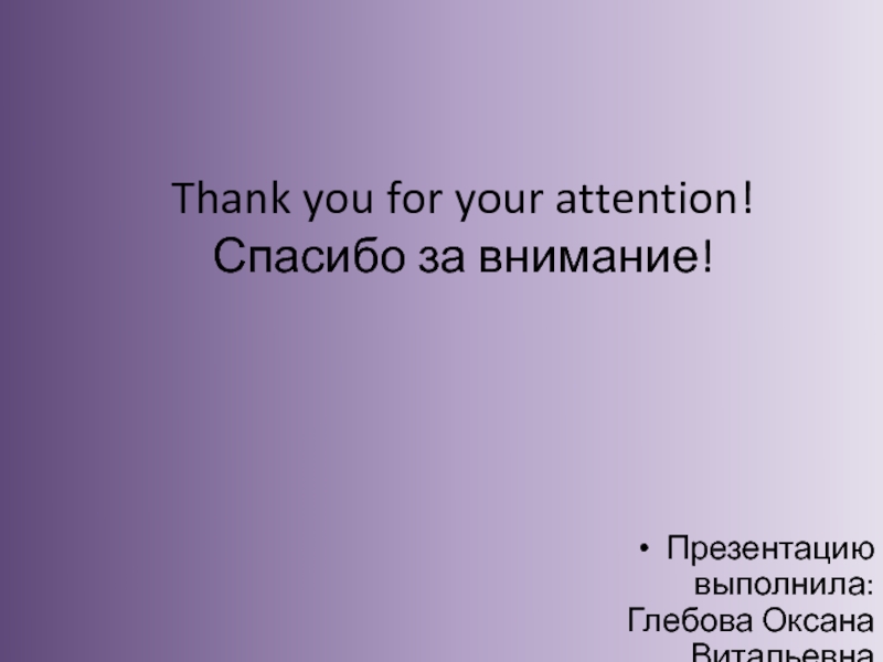 Thank you for your attention! Спасибо за внимание! Презентацию выполнила: Глебова Оксана Витальевна