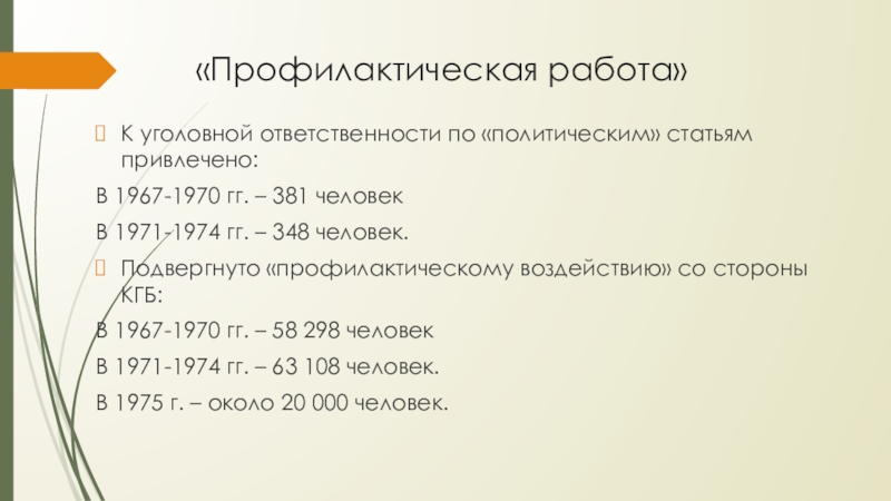 «Профилактическая работа»К уголовной ответственности по «политическим» статьям привлечено:В 1967-1970 гг. – 381 человекВ 1971-1974 гг. – 348