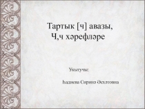 Презентация по татарскому языку на тему Тартык [ч] авазы, Ч,ч хәрефләре (1 класс)