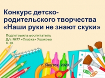 Отчёт-презентация по проведению родительского конкурса Наши руки не знают скуки