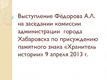 Презентация Выступление Фёдорова А.Л. на комиссии администрации г. Хабаровска по присуждению ему звания Хранитель истории.