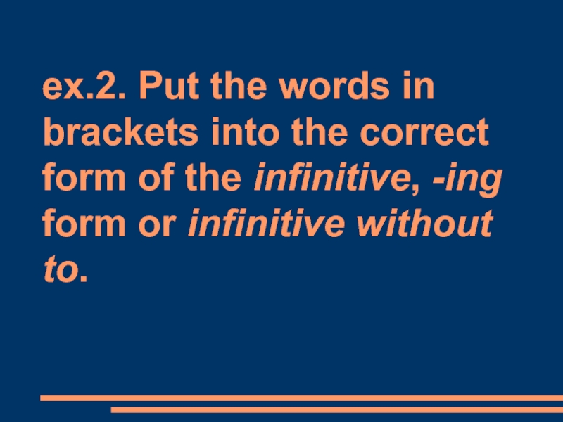 ex.2. Put the words in brackets into the correct form of the infinitive, -ing form or infinitive