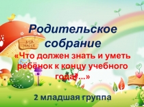Презентация для родителей ДОУ Тема: Что должен знать и уметь ребенок к концу учебного года?... (2 младшая группа)