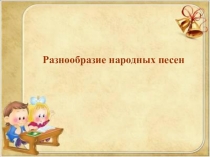 Презентация по музыкальному искусствуРазнообразие народных песен