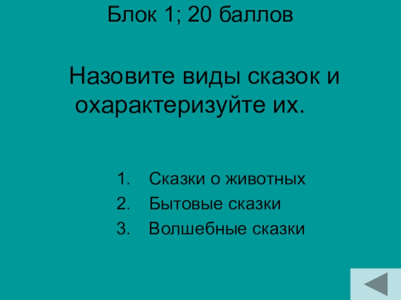 Блок 1; 20 баллов Сказки о животныхБытовые сказкиВолшебные сказкиНазовите виды сказок и охарактеризуйте их.