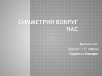 Презентация по дисциплине математика Симметрия вокруг нас курсанта 111 взводв Куракиной.