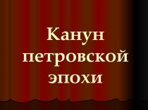 Презентация по истории на тему Канун петровской эпохи