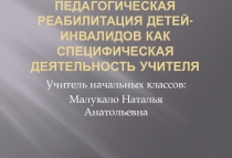 Педагогическая реабилитация детей-инвалидов как специфическая деятельность учителя.