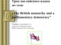 Презентация к уроку. Тема:  The British monarchy and a parliamentary democracy (Британская монархия и парламентская демократия).