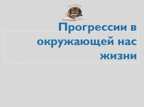 Прогрессии в окружающей нас жизни