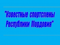 Презентация Известные спортсмены Мордовии