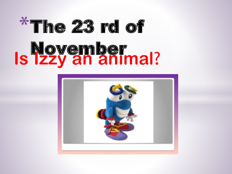 Is Izzy an animal?