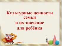 Родительское собрание на тему: Культурные ценности семьи и их значение для ребёнка