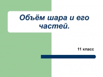 Презентация по геометрии на тему Объём шара и его частей 11 класс