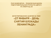ИНТЕГРИРОВАННОЕ ЗАНЯТИЕ НА ТЕМУ 27 ЯНВАРЯ ДЕНЬ СНЯТИЯ БЛОКАДЫ ЛЕНИНГРАДА