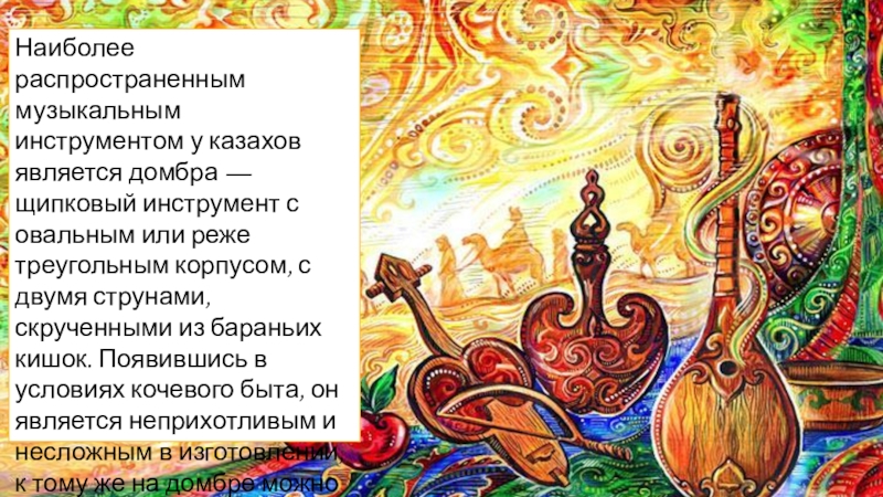 Наиболее распространенным музыкальным инструментом у казахов является домбра — щипковый инструмент с овальным или реже треугольным корпусом,
