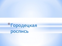 Презентация урока Городецкая роспись