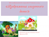 Презентация по изобразительному искусству на тему: Изображение сказочного дома(1 класс)