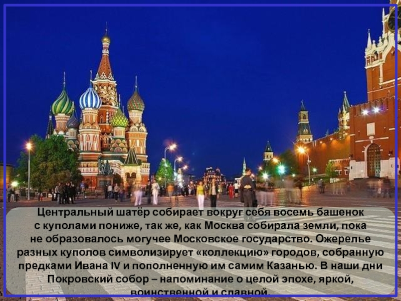 Центральный шатёр собирает вокруг себя восемь башенок с куполами пониже, так же, как Москва собирала земли, пока